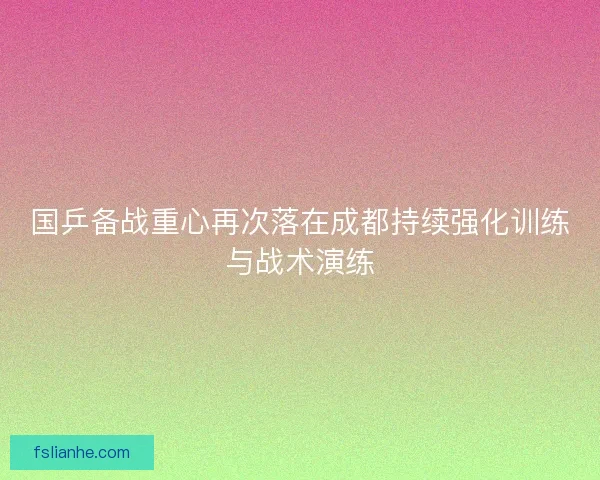 国乒备战重心再次落在成都持续强化训练与战术演练