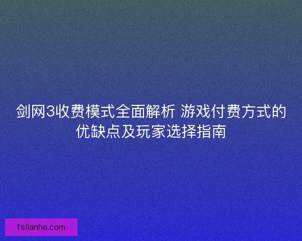 剑网3收费模式全面解析 游戏付费方式的优缺点及玩家选择指南