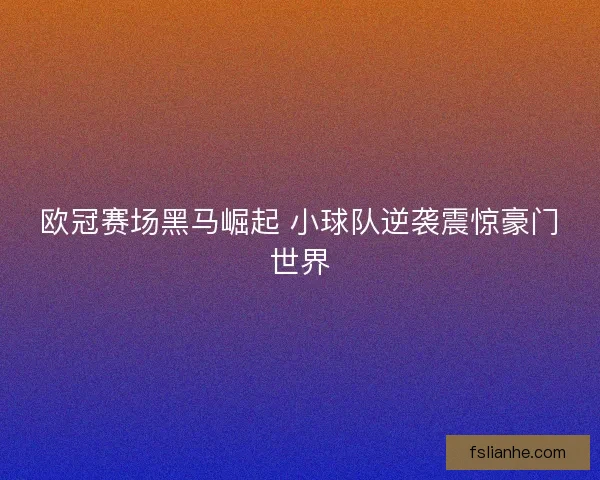 欧冠赛场黑马崛起 小球队逆袭震惊豪门世界