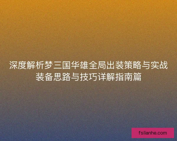 深度解析梦三国华雄全局出装策略与实战装备思路与技巧详解指南篇